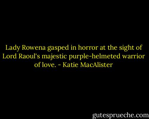 Lady Rowena gasped in horror at the sight of Lord Raoul's majestic purple-helmeted warrior of love. - Katie MacAlister
