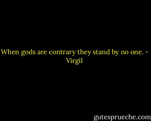 When gods are contrary they stand by no one. - Virgil