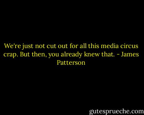We're just not cut out for all this media circus crap.<br />But then, you already knew that. - James Patterson