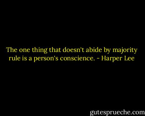 The one thing that doesn't abide by majority rule is a person's conscience. - Harper Lee