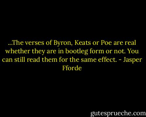 ...The verses of Byron, Keats or Poe are real whether they are in bootleg form or not. You can still read them for the same effect. - Jasper Fforde