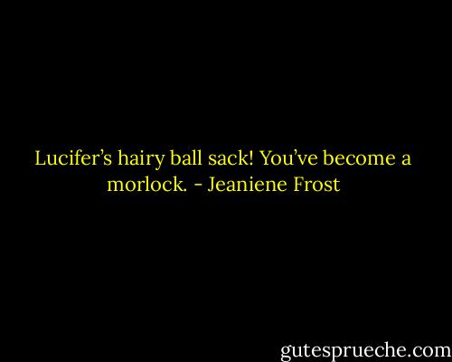 Lucifer’s hairy ball sack! You’ve become a morlock. - Jeaniene Frost