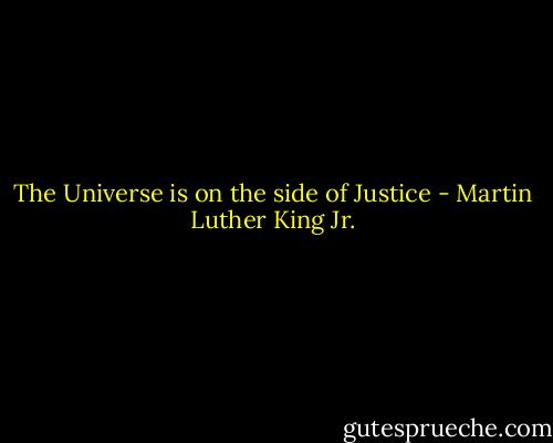 The Universe is on the side of Justice - Martin Luther King Jr.