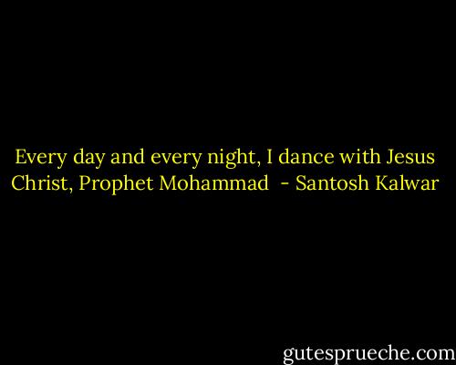 Every day and every night, I dance with Jesus Christ, Prophet Mohammad  - Santosh Kalwar