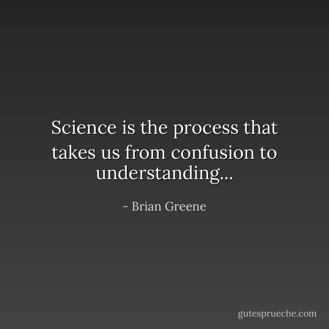 Science is the process that takes us from confusion to understanding... - Brian Greene