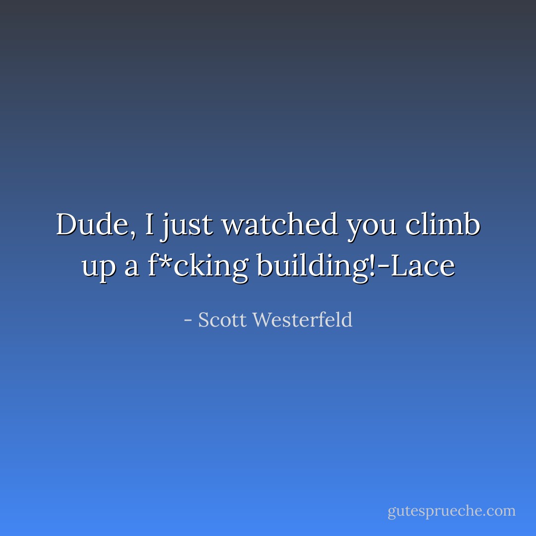 Dude, I just watched you climb up a f*cking building!-Lace - Scott Westerfeld