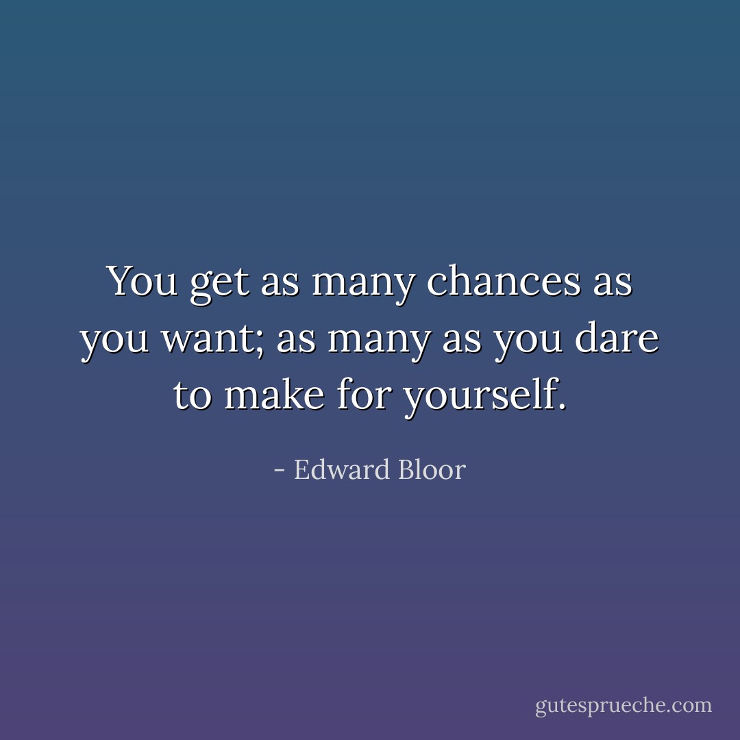 You get as many chances as you want; as many as you dare to make for yourself. - Edward Bloor