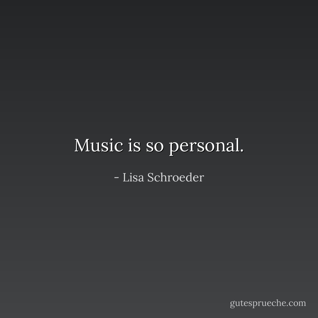 Music is so personal. - Lisa Schroeder
