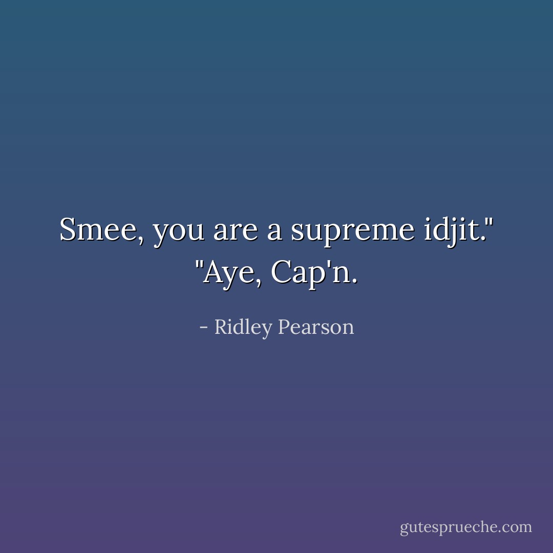 Smee, you are a supreme idjit."<br />"Aye, Cap'n. - Ridley Pearson