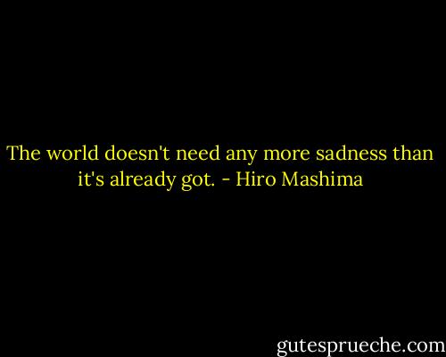 The world doesn't need any more sadness than it's already got. - Hiro Mashima