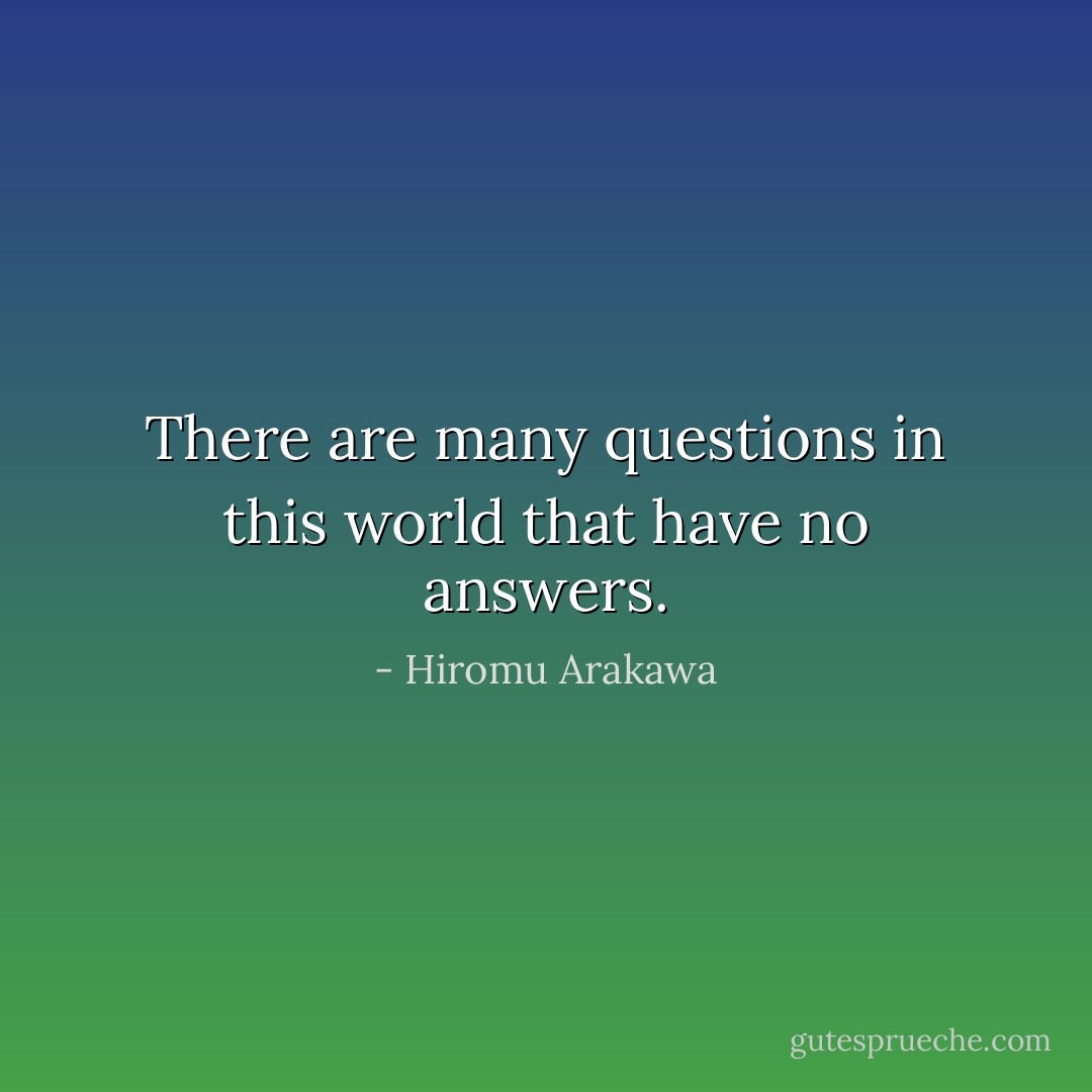 There are many questions in this world that have no answers. - Hiromu Arakawa