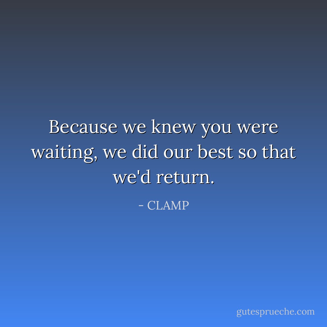 Because we knew you were waiting, we did our best so that we'd return. - CLAMP
