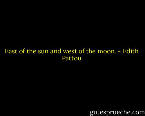 East of the sun and west of the moon. - Edith Pattou