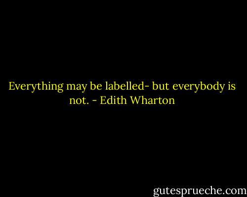 Everything may be labelled- but everybody is not. - Edith Wharton
