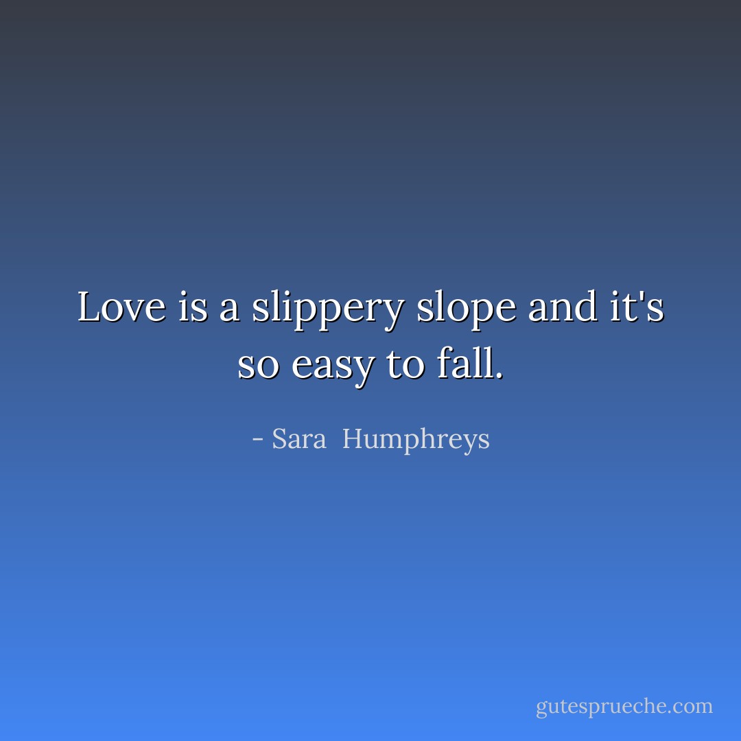 Love is a slippery slope and it's so easy to fall. - Sara  Humphreys