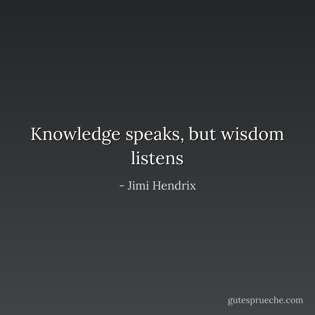 Knowledge speaks, but wisdom listens - Jimi Hendrix