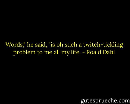 Words," he said, "is oh such a twitch-tickling problem to me all my life. - Roald Dahl