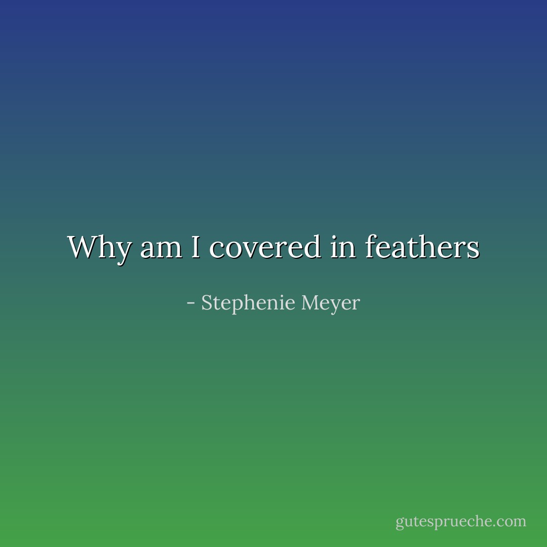 Why am I covered in feathers - Stephenie Meyer