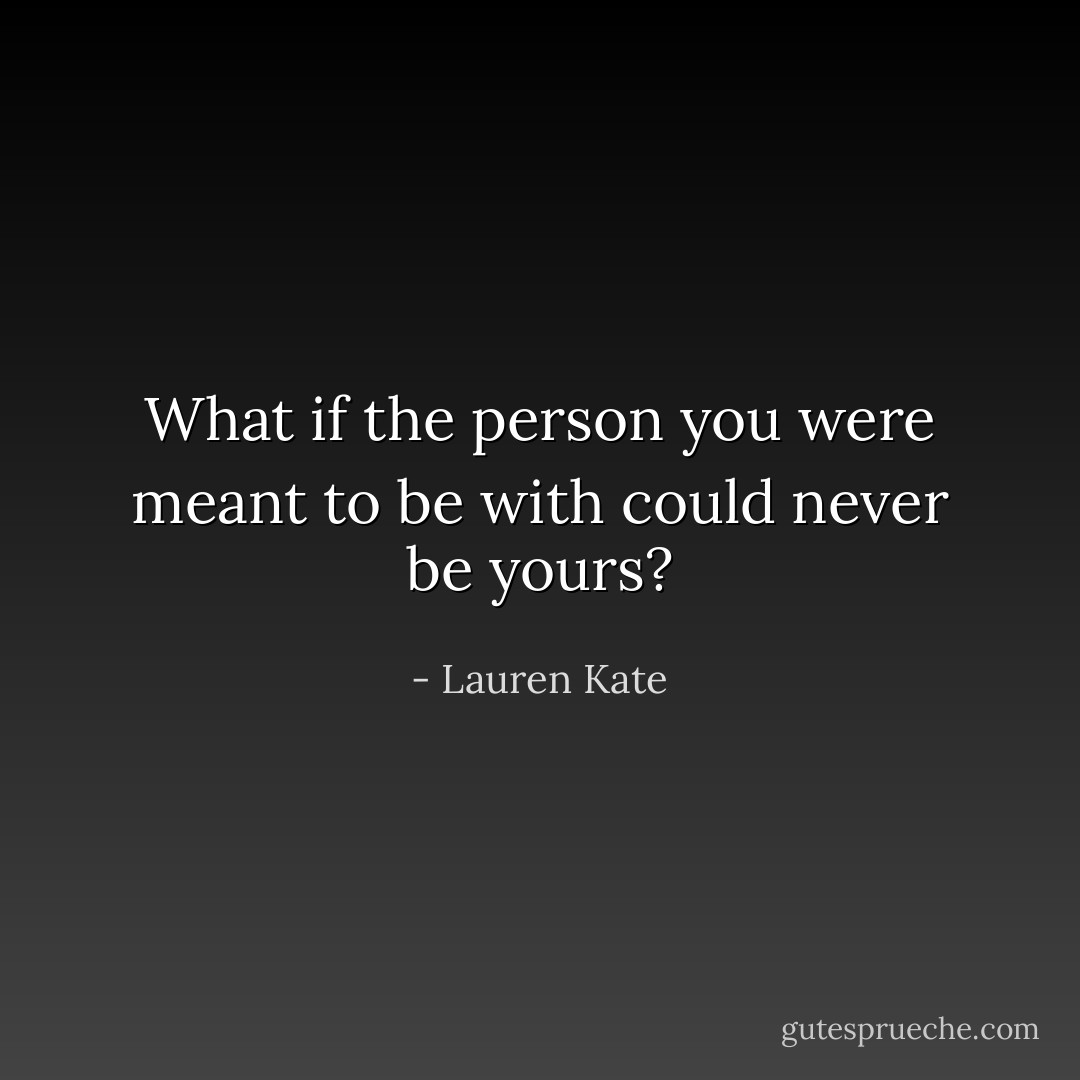What if the person you were meant to be with could never be yours? - Lauren Kate