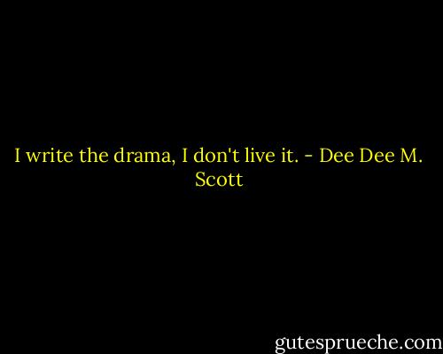 I write the drama, I don't live it. - Dee Dee M. Scott