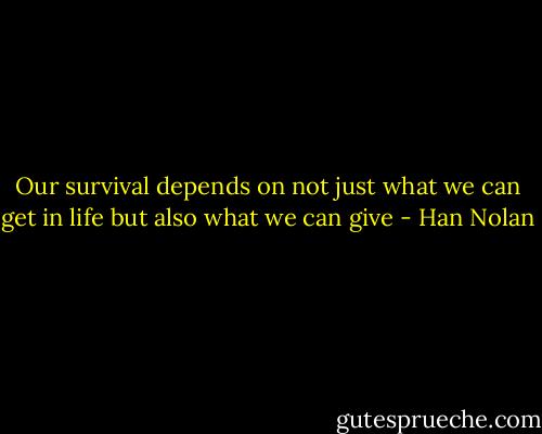 Our survival depends on not just what we can get in life but also what we can give - Han Nolan