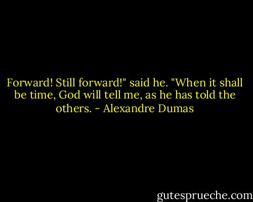 Forward! Still forward!" said he. "When it shall be time, God will tell me, as he has told the others. - Alexandre Dumas