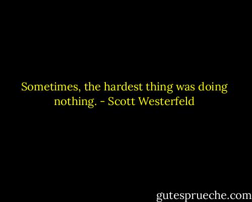 Sometimes, the hardest thing was doing<br />nothing. - Scott Westerfeld