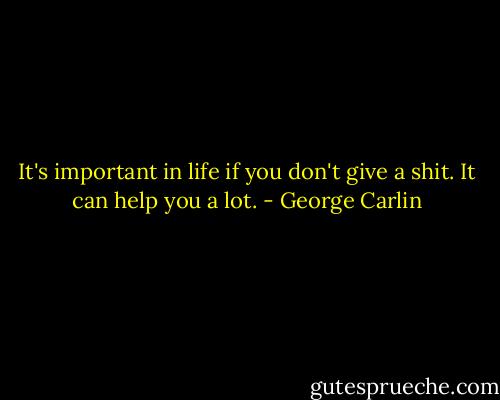 It's important in life if you don't give a shit. It can help you a lot. - George Carlin