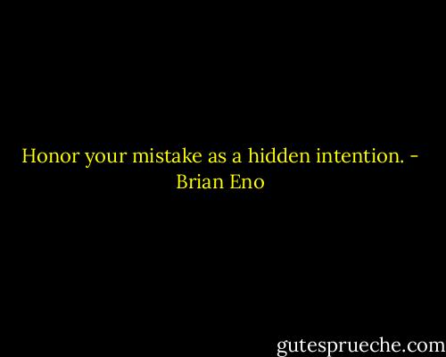 Honor your mistake as a hidden intention. - Brian Eno