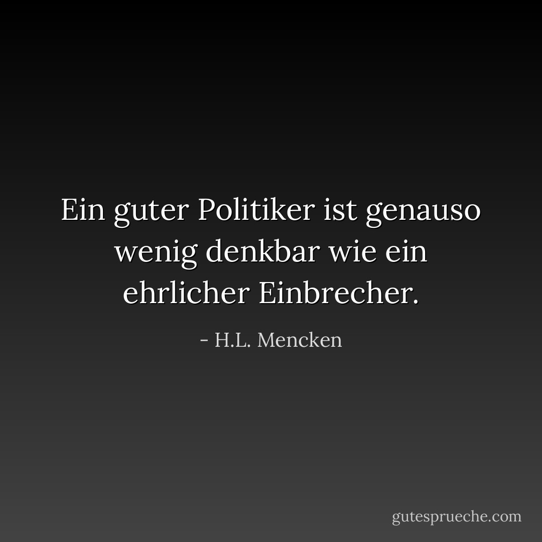Ein guter Politiker ist genauso wenig denkbar wie ein ehrlicher Einbrecher. - H.L. Mencken<