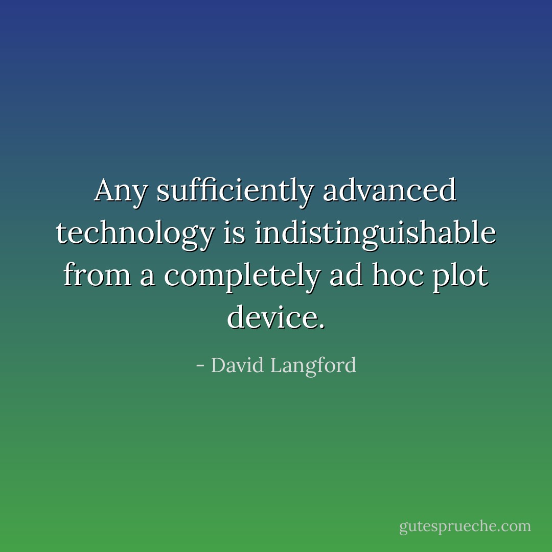 Any sufficiently advanced technology is indistinguishable from a completely ad hoc plot device. - David Langford