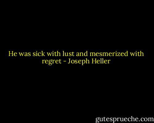 He was sick with lust and mesmerized with regret - Joseph Heller