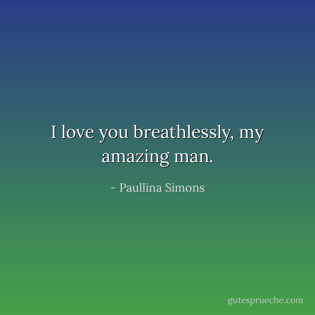 I love you breathlessly, my amazing man. - Paullina Simons