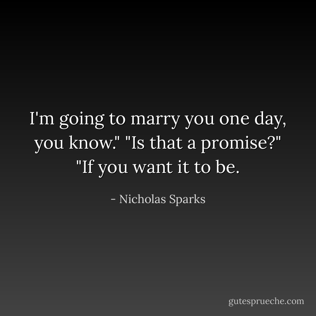 I'm going to marry you one day, you know." "Is that a promise?" "If you want it to be. - Nicholas Sparks