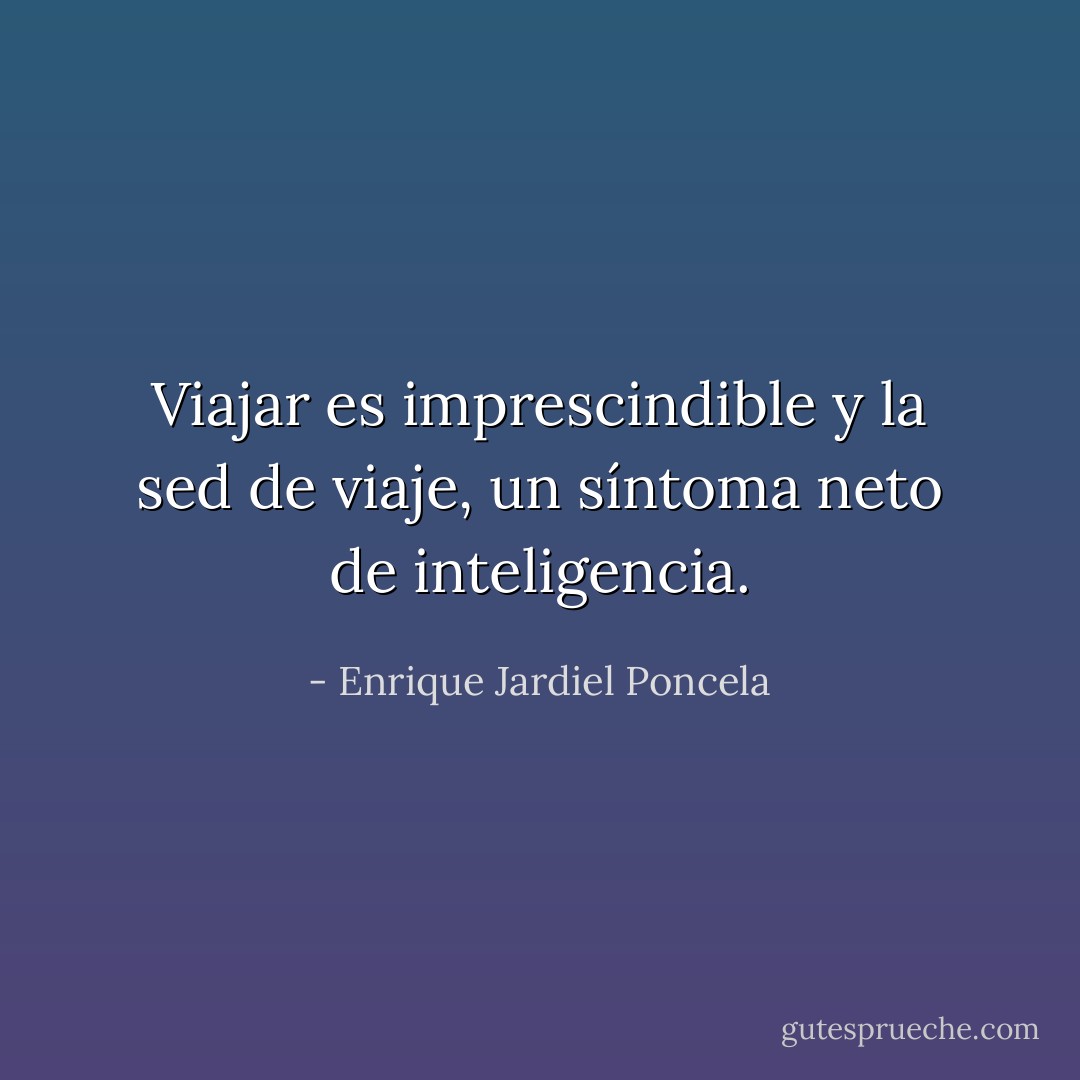 Viajar es imprescindible y la sed de viaje, un síntoma neto de inteligencia. - Enrique Jardiel Poncela