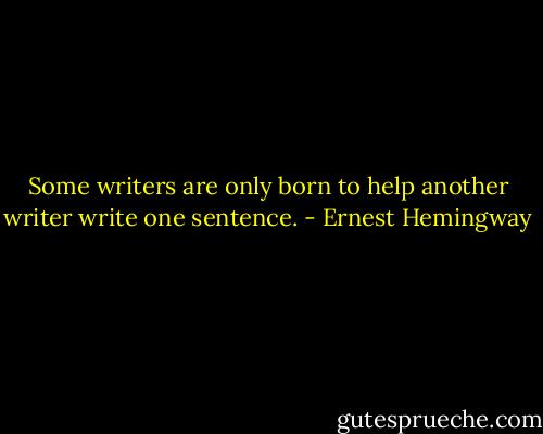 Some writers are only born to help another writer write one sentence. - Ernest Hemingway
