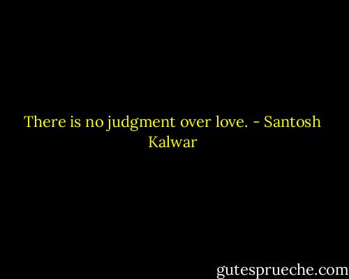 There is no judgment over love. - Santosh Kalwar