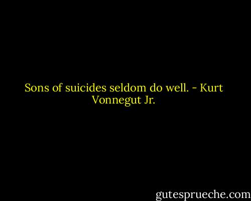 Sons of suicides seldom do well. - Kurt Vonnegut Jr.