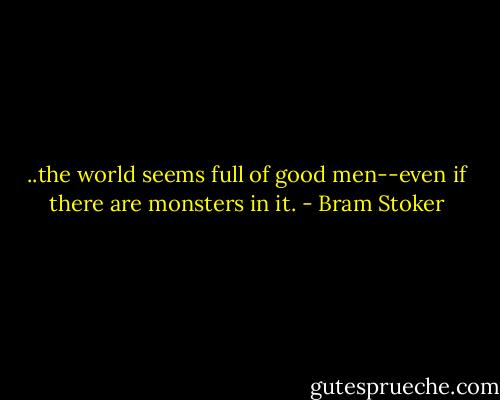 ..the world seems full of good men--even if there are monsters in it. - Bram Stoker