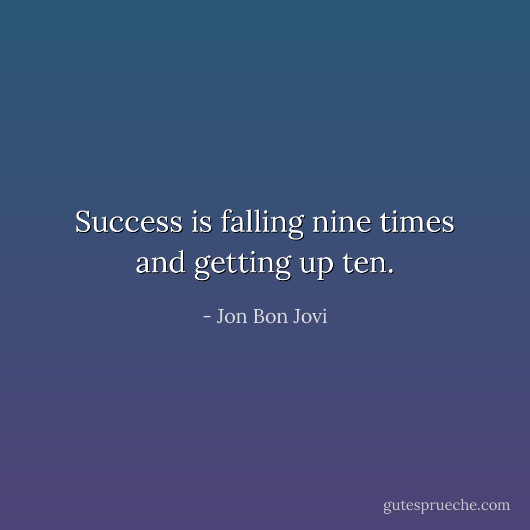 Success is falling nine times and getting up ten. - Jon Bon Jovi
