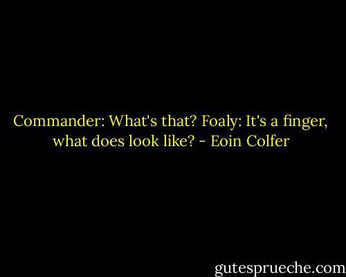 Commander: What's that?<br />Foaly: It's a finger, what does look like? - Eoin Colfer
