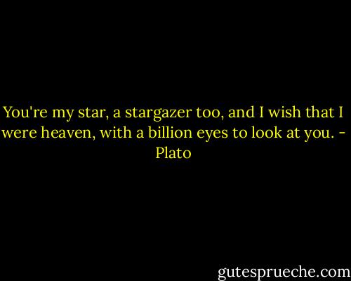 You're my star, a stargazer too,<br />and I wish that I were heaven,<br />with a billion eyes to look at you. - Plato