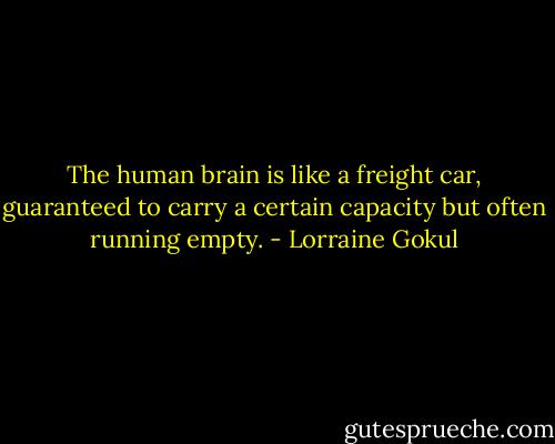 The human brain is like a freight car, guaranteed to carry a certain capacity but often running empty. - Lorraine Gokul