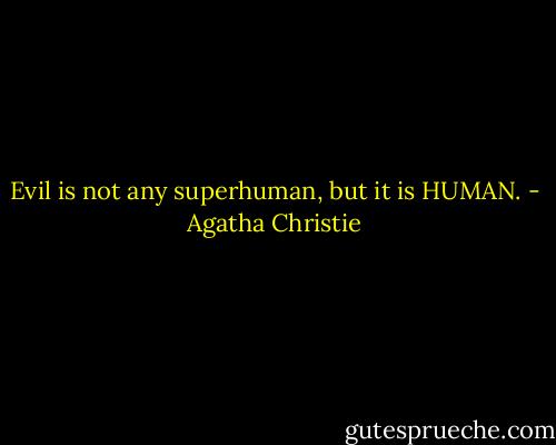 Evil is not any superhuman, but it is HUMAN. - Agatha Christie