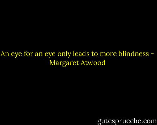 An eye for an eye only leads to more blindness - Margaret Atwood