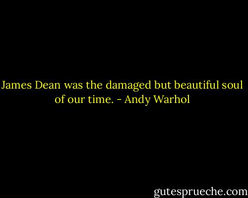 James Dean was the damaged but beautiful soul of our time. - Andy Warhol