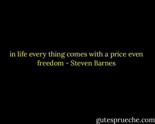 in life every thing comes with a price even freedom - Steven Barnes