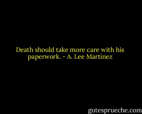 Death should take more care with his paperwork. - A. Lee Martinez