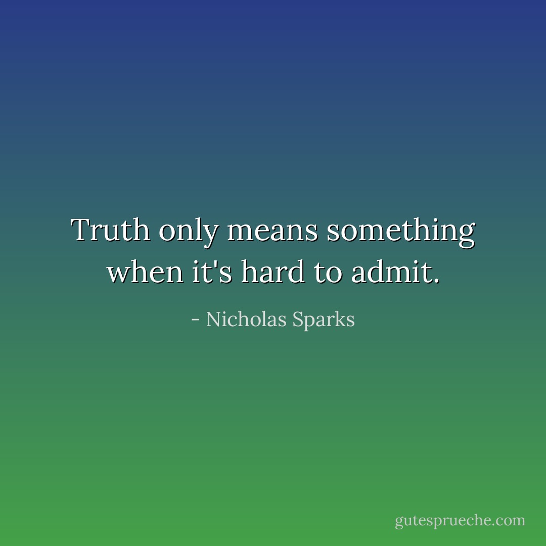Truth only means something when it's hard to admit. - Nicholas Sparks