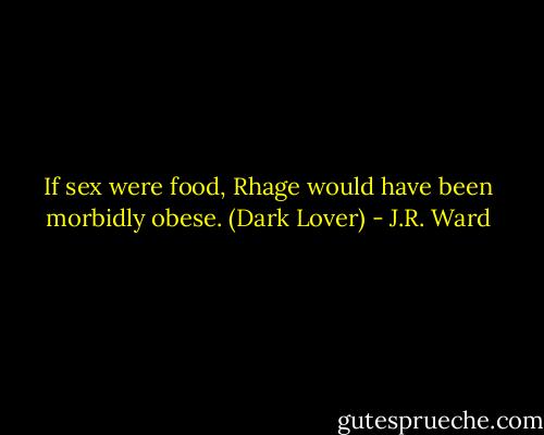 If sex were food, Rhage would have been morbidly obese.<br />(Dark Lover) - J.R. Ward